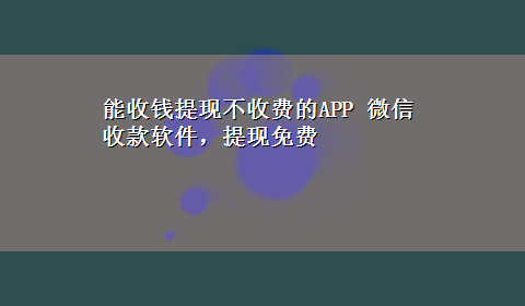 能收钱提现不收费的APP 微信收款软件，提现免费