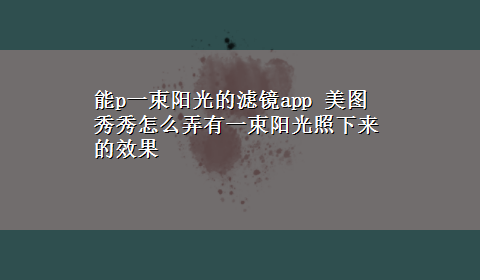 能p一束阳光的滤镜app 美图秀秀怎么弄有一束阳光照下来的效果