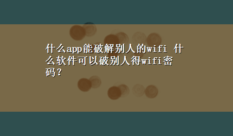 什么app能破解别人的wifi 什么软件可以破别人得wifi密码？