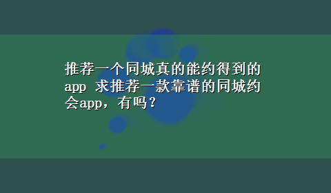 推荐一个同城真的能约得到的app 求推荐一款靠谱的同城约会app，有吗？