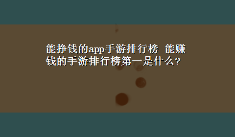 能挣钱的app手游排行榜 能赚钱的手游排行榜第一是什么?