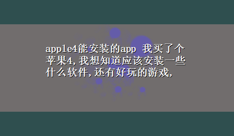 apple4能安装的app 我买了个苹果4,我想知道应该安装一些什么软件,还有好玩的游戏,