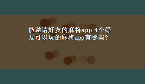 能邀请好友的麻将app 4个好友可以玩的麻将app有哪些?