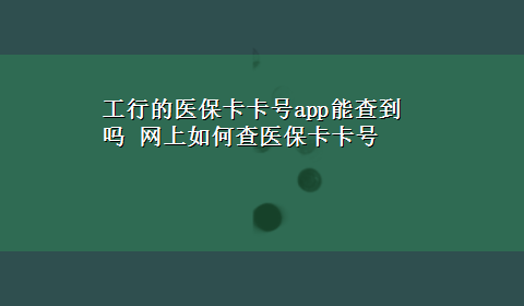 工行的医保卡卡号app能查到吗 网上如何查医保卡卡号