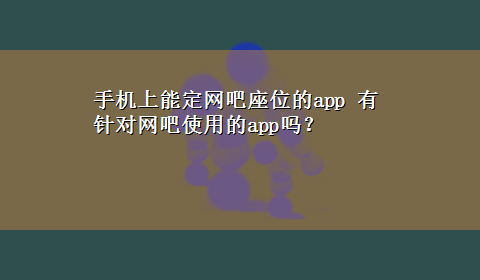 手机上能定网吧座位的app 有针对网吧使用的app吗？