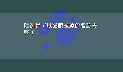 跳街舞可以减肥减掉的脂肪去哪了