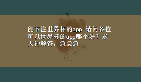 能下注世界杯的app 请问各位可以世界杯的app哪个好？求大神解答，急急急