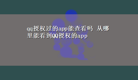 qq授权过的app能查看吗 从哪里能看到QQ授权的app