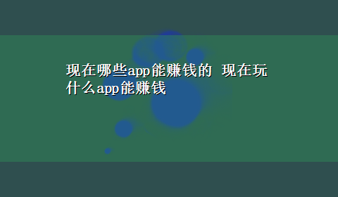 现在哪些app能赚钱的 现在玩什么app能赚钱