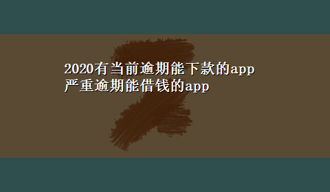 2020有当前逾期能下款的app 严重逾期能借钱的app