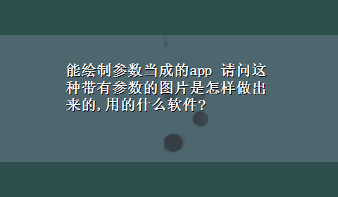 能绘制参数当成的app 请问这种带有参数的图片是怎样做出来的,用的什么软件?