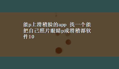 能p上滑稽脸的app 找一个能把自己照片眼睛p成滑稽都软件10