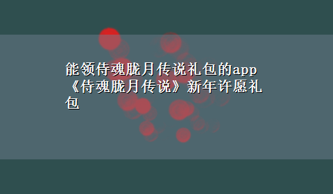 能领侍魂胧月传说礼包的app 《侍魂胧月传说》新年许愿礼包