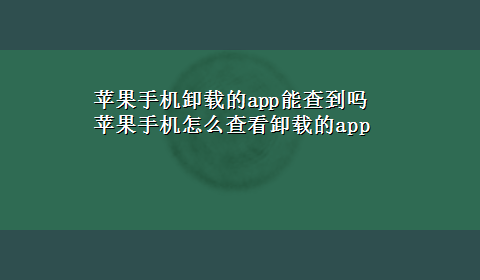 苹果手机卸载的app能查到吗 苹果手机怎么查看卸载的app