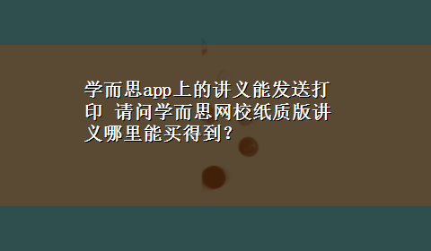 学而思app上的讲义能发送打印 请问学而思网校纸质版讲义哪里能买得到？