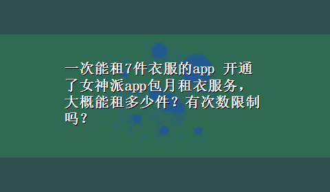 一次能租7件衣服的app 开通了女神派app包月租衣服务，大概能租多少件？有次数限制吗？