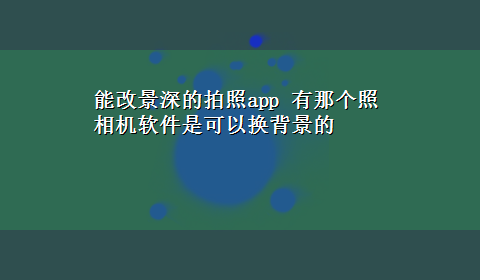 能改景深的拍照app 有那个照相机软件是可以换背景的