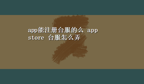 app能注册台服的么 app store 台服怎么弄