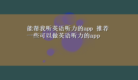 能帮我听英语听力的app 推荐一些可以做英语听力的app