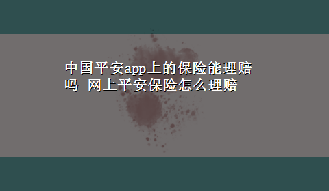 中国平安app上的保险能理赔吗 网上平安保险怎么理赔