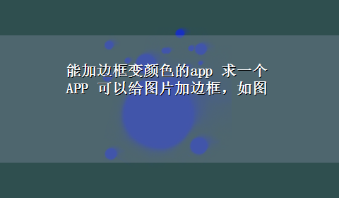 能加边框变颜色的app 求一个APP 可以给图片加边框，如图