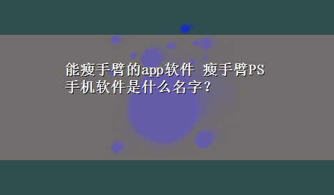 能瘦手臂的app软件 瘦手臂PS手机软件是什么名字？