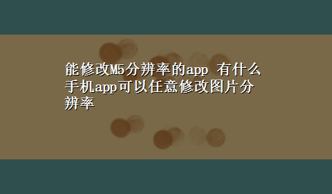 能修改M5分辨率的app 有什么手机app可以任意修改图片分辨率