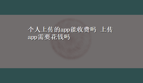 个人上传的app能收费吗 上传app需要花钱吗