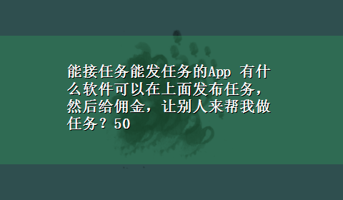 能接任务能发任务的App 有什么软件可以在上面发布任务，然后给佣金，让别人来帮我做任务？50