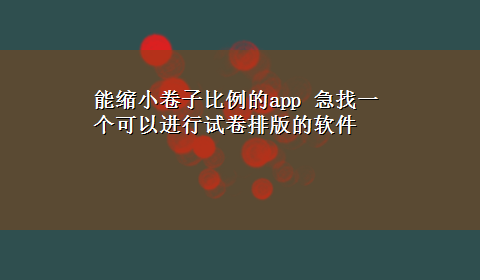 能缩小卷子比例的app 急找一个可以进行试卷排版的软件