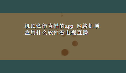 机顶盒能直播的app 网络机顶盒用什么软件看电视直播