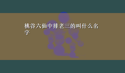 桃谷六仙中排老三的叫什么名字