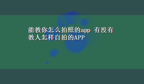 能教你怎么拍照的app 有没有教人怎样自拍的APP