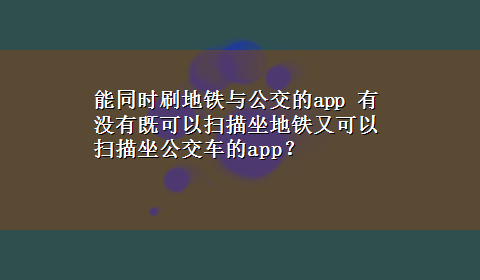 能同时刷地铁与公交的app 有没有既可以扫描坐地铁又可以扫描坐公交车的app？