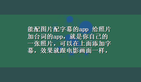 能配图片配字幕的app 给照片加台词的app，就是你自己的一张照片，可以在上面添加字幕，效果就跟电影画面一样，求app名