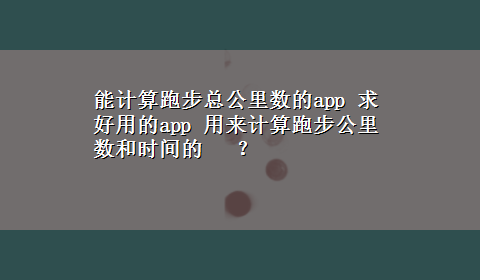 能计算跑步总公里数的app 求好用的app 用来计算跑步公里数和时间的 ？