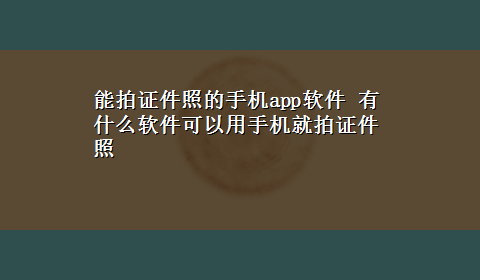 能拍证件照的手机app软件 有什么软件可以用手机就拍证件照