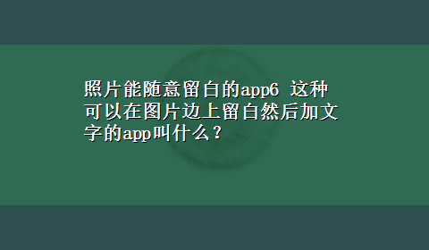 照片能随意留白的app6 这种可以在图片边上留白然后加文字的app叫什么？