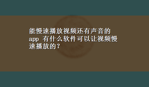 能慢速播放视频还有声音的app 有什么软件可以让视频慢速播放的？