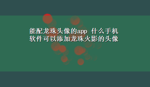 能配龙珠头像的app 什么手机软件可以添加龙珠火影的头像