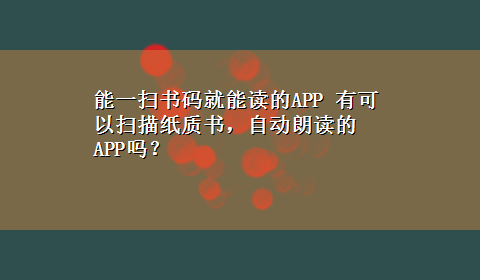 能一扫书码就能读的APP 有可以扫描纸质书，自动朗读的APP吗？