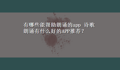 有哪些能帮助朗诵的app 诗歌朗诵有什么好的APP推荐？