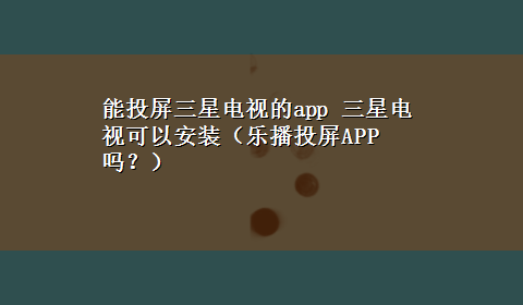 能投屏三星电视的app 三星电视可以安装（乐播投屏APP吗？）