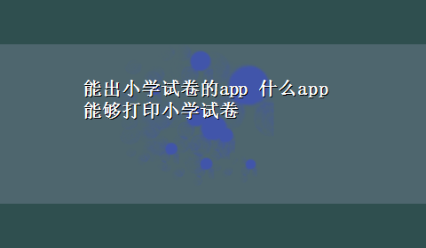 能出小学试卷的app 什么app能够打印小学试卷