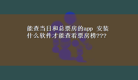 能查当日和总票房的app 安装什么软件才能查看票房榜???