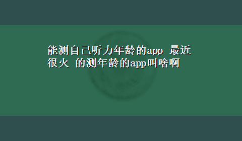 能测自己听力年龄的app 最近很火 的测年龄的app叫啥啊