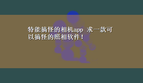 特能搞怪的相机app 求一款可以搞怪的照相软件！