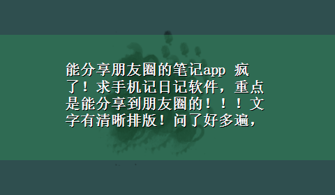 能分享朋友圈的笔记app 疯了！求手机记日记软件，重点是能分享到朋友圈的！！！文字有清晰排版！问了好多遍，悬赏了好多，都没有