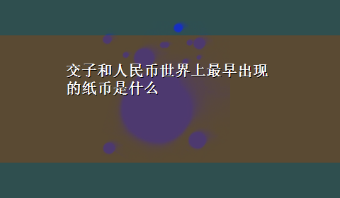 交子和人民币世界上最早出现的纸币是什么