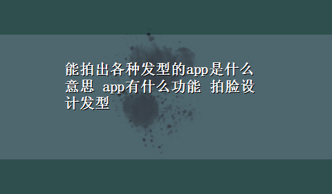 能拍出各种发型的app是什么意思 app有什么功能 拍脸设计发型